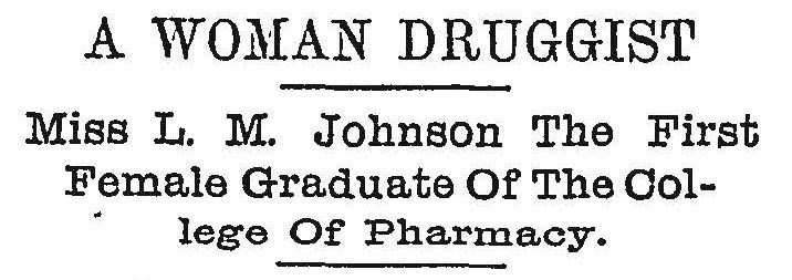 Newspaper Headline reads A Woman Druggist, Miss L.M. Johnson the first female graduate of the college of pharmacy.