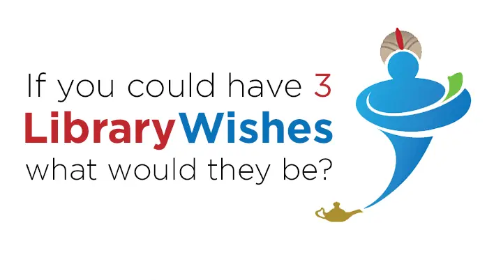 If you could have 3 library wishes, what would they be?