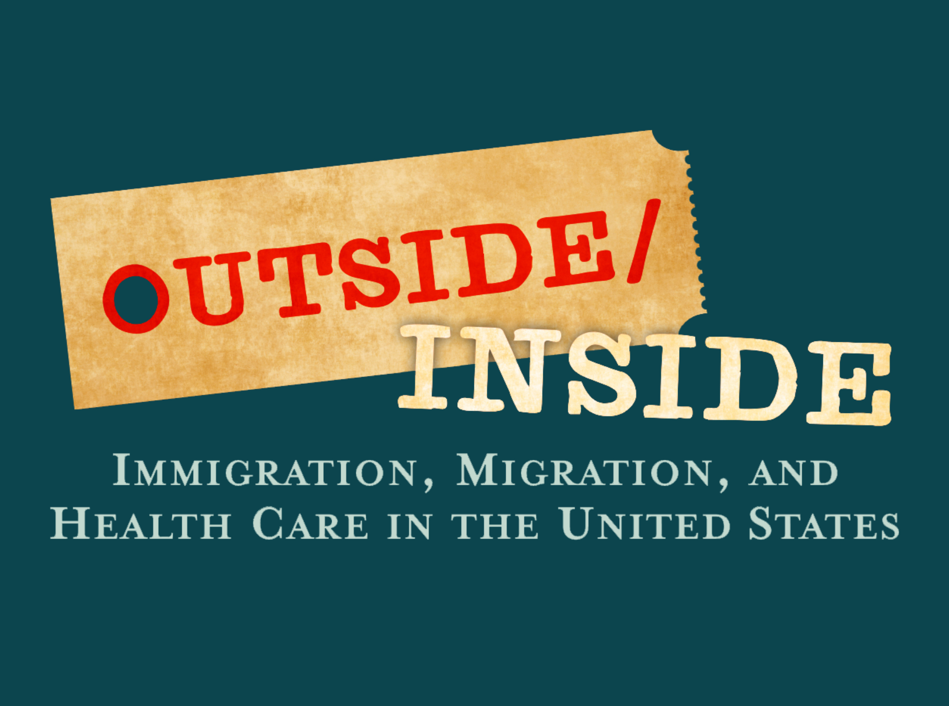 Text 'OUTSIDE/INSIDE: Immigration, Migration, and Health Care in the United States' on a teal background with a ticket design.