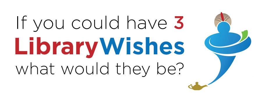 If you could have 3 library wishes what would they be?